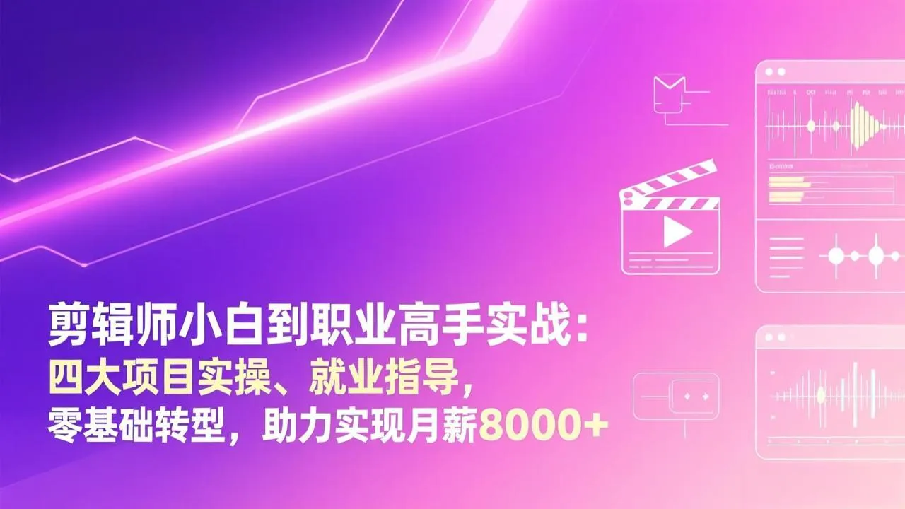 剪辑师小白到职业高手实战：四大项目实操、就业指导，零基础转型，助力实现月薪8000+-轻创