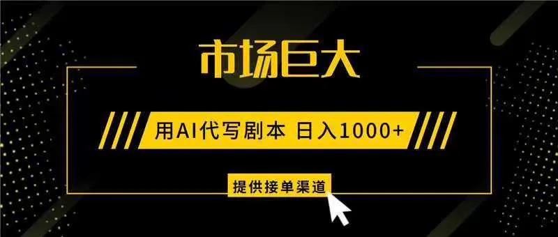AI代写剧本，市场巨大，日入1000+ ，提供接单渠道，永不换项目-轻创