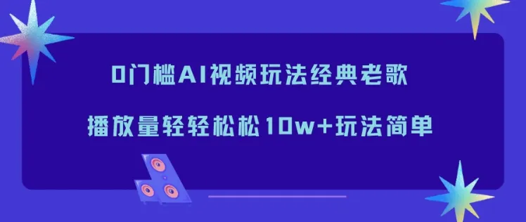 0门槛AI视频玩法经典老歌，播放量轻轻松松10w+玩法简单-轻创