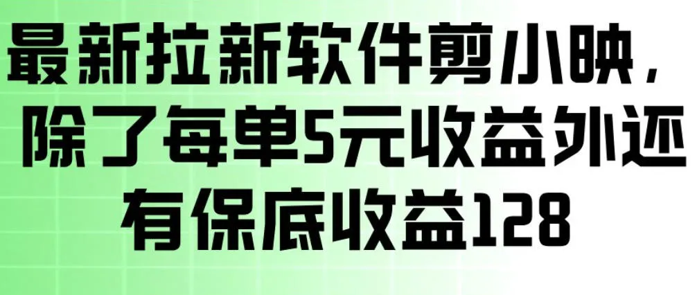 最新拉新软件剪小映，除了每单5米收益外还有保底收益128，一部手机轻松賺钱-轻创