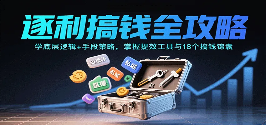 逐利搞钱全攻略：学底层逻辑+手段策略，掌握提效工具与18个搞钱锦囊(更新11月)-轻创