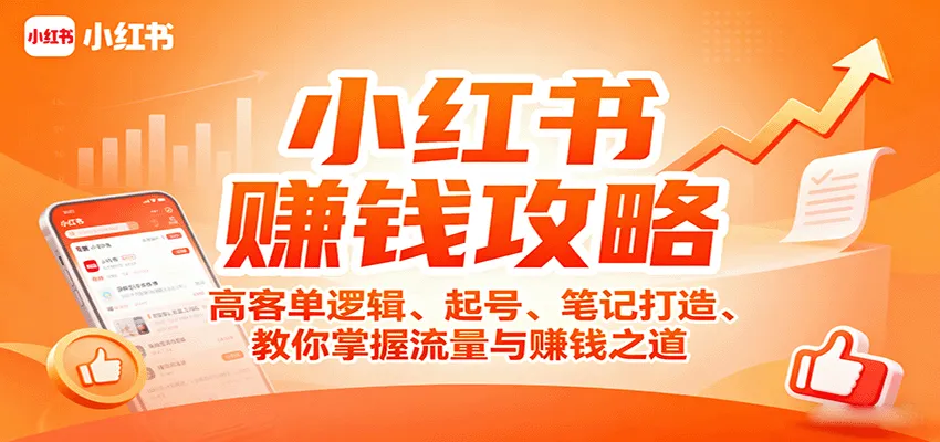 小红书赚钱攻略：高客单逻辑、起号、笔记打造、教你掌握流量与赚钱之道-轻创