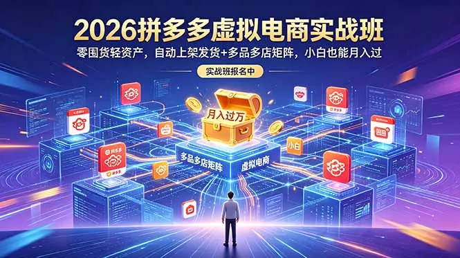 2026拼多多虚拟电商实战班：零囤货轻资产，自动上架发货+多品多店矩阵，小白也能月入过万-豌豆轻创