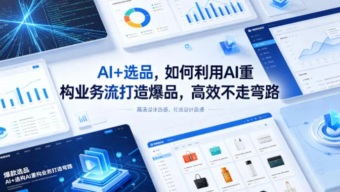 AI+选品,如何利用AI重构业务流打造爆品,高效不走弯路