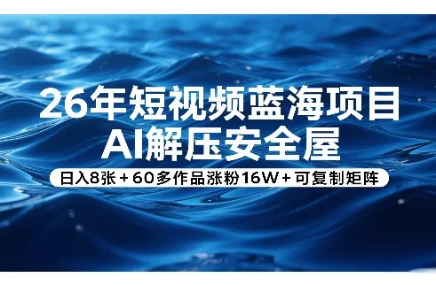 26年短视频蓝海项目，AI解压安全屋，日入8张+60多作品涨粉16W+可复制矩阵-豌豆轻创