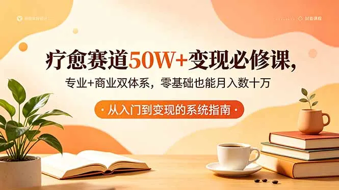 疗愈赛道50W+变现必修课，专业+商业双体系，零基础也能月入数十万-豌豆轻创
