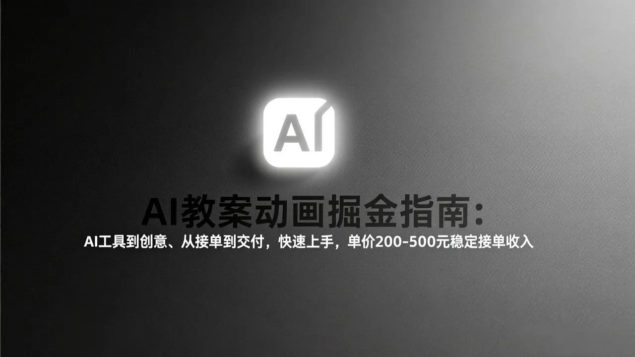 AI教案动画掘金指南：从工具到创意、从接单到交付，快速上手，单价200-500元稳定接单收入-轻创