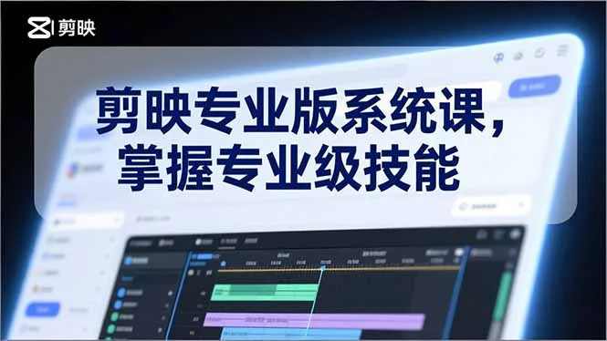 剪映专业版系统课，基础操作、高级技巧、电影调色、特效制作、AI应用/等等，掌握专业级技能-轻创