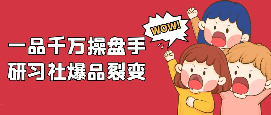 一品千万操盘手研习社爆品裂变-轻创