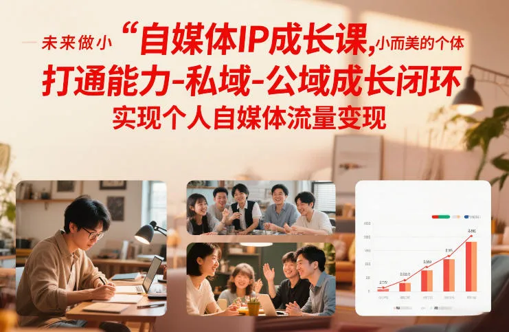 自媒体IP成长课，未来做小而美的个体，打通能力-私域-公域成长闭环，实现个人自媒体流量变现-轻创