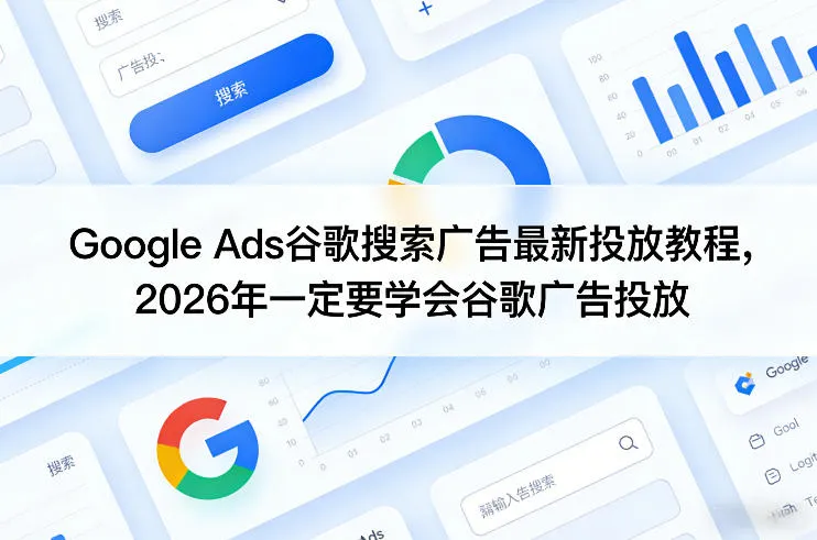 Google Ads谷歌搜索广告最新投放教程，2026年一定要学会谷歌广告投放-豌豆轻创