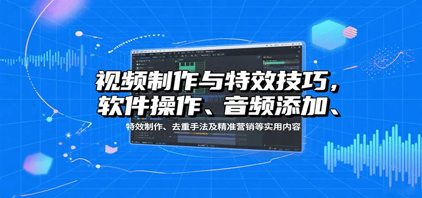 视频制作与特效技巧:软件操作、音频添加、特效制作、去重手法及精准营销等实用内容-轻创