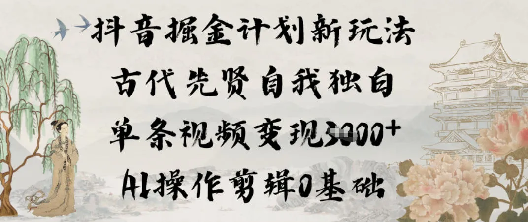 抖音掘金计划新玩法，古代先贤自我独白，单条视频变现1k+，AI操作剪辑0基础-轻创