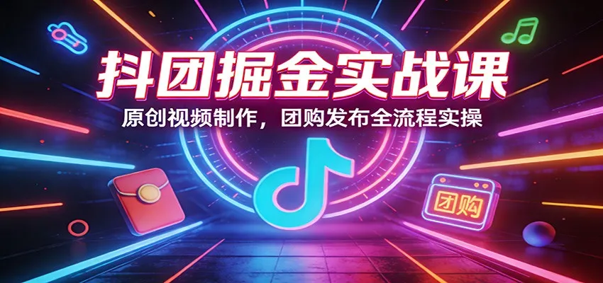 抖团掘金实战课：原创视频制作，团购发布全流程实操-豌豆轻创