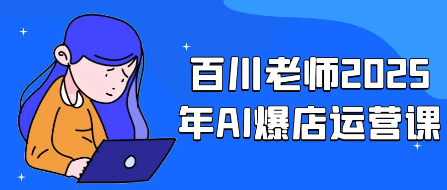 百川老师2025年AI爆店运营课-轻创