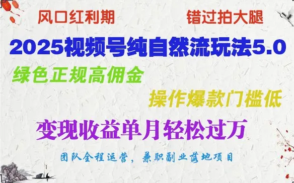 2025视频号纯自然流玩法5.0，绿色正规高佣金，操作爆款门槛低，变现收益单月轻松过万-轻创