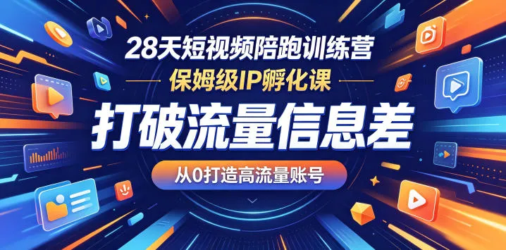 28天短视频陪跑训练营，保姆级IP孵化课，打破流量信息差，从0打造高流量账号-豌豆轻创