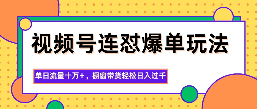 图片[1]-视频号连怼爆单玩法，单日流量十万+，橱窗带货轻松日入过千-轻创