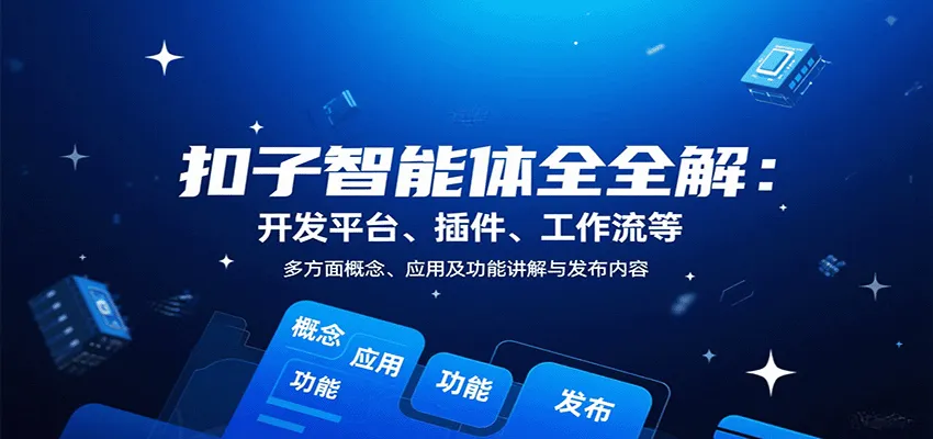 扣子智能体全解：开发平台、插件、工作流等多方面概念、应用及功能讲解与发布内容-轻创