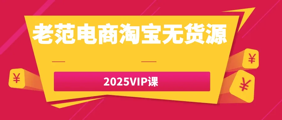 老范电商淘宝无货源2025VIP课-轻创