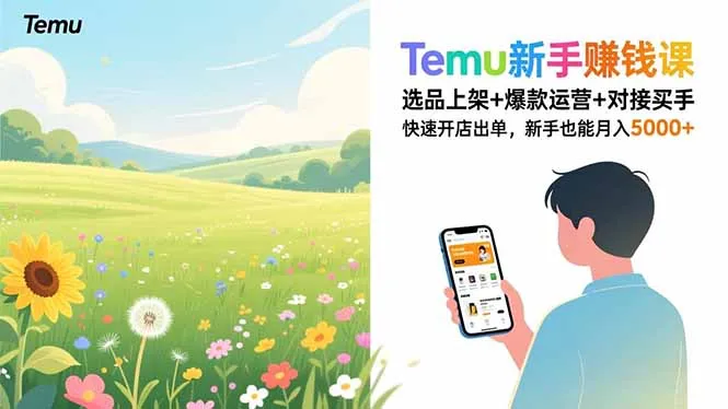 Temu新手赚钱课，选品上架+爆款运营+对接买手，快速开店出单，新手也能月入5000+-轻创