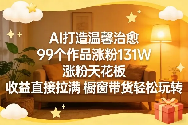 AI打造温馨治愈，99个作品涨粉131W，涨粉天花板，收益直接拉满，橱窗带货轻松玩转-豌豆轻创