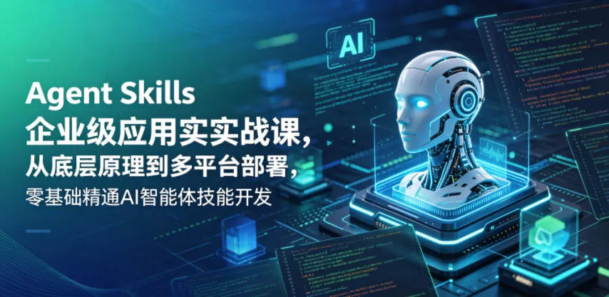 Agent Skills企业级应用实战课，从底层原理到多平台部署，零基础精通AI智能体技能开发-豌豆轻创
