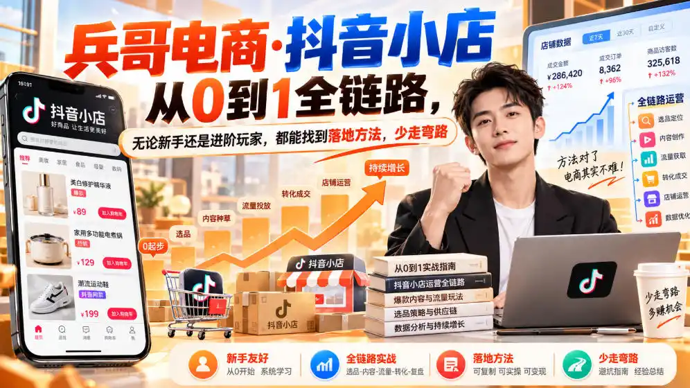 【无水印】兵哥电商·抖音小店从0到1全链路，无论新手还是进阶玩家，都能找到落地方法，少走弯路(更新9月)-豌豆轻创