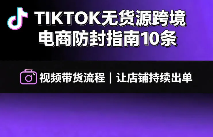 TIKTOK无货源跨境电商防封指南10条➕视频带货流程让自己的店铺持续出单【文档】-豌豆轻创