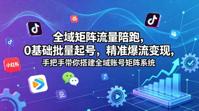 全域矩阵流量陪跑，0基础批量起号，精准爆流变现，手把手带你搭建全域账号矩阵系统-豌豆轻创