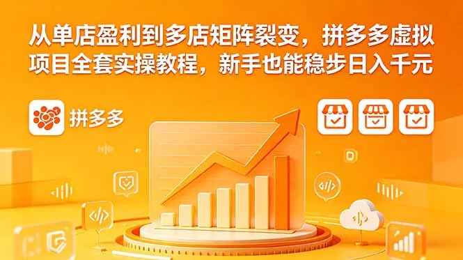 从单店盈利到多店矩阵裂变，拼多多虚拟项目全套实操教程，新手也能稳步日入千元-豌豆轻创