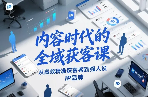 内容时代的全域获客课,从高效精准获客到强人设IP品牌-轻创