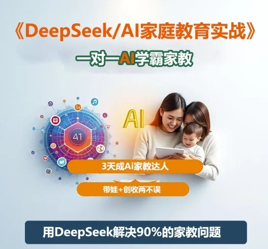 DeepSeek+Al家庭教育实战,一对一AI学霸家教,3天成Ai家教达人,带娃+创收两不误-轻创
