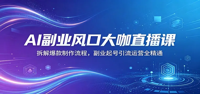 AI副业风口大咖直播课：拆解爆款制作流程，副业起号引流运营全精通-豌豆轻创