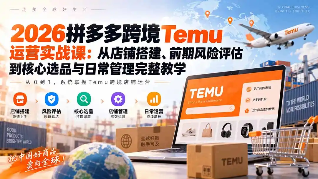 2026拼多多跨境Temu运营实战课：从店铺搭建、前期风险评估到核心选品与日常管理完整教学-豌豆轻创