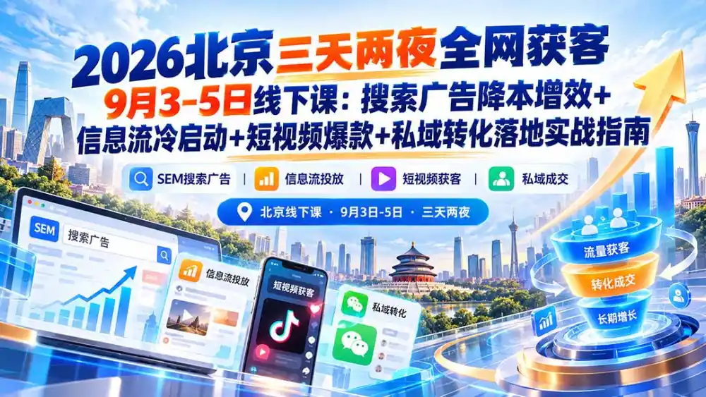 2026北京三天两夜全网获客9月3-5日线下课：搜索广告降本增效+信息流冷启动+短视频爆款+私域转化落地实战指南-豌豆轻创