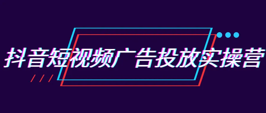 抖音短视频广告投放实操营-轻创