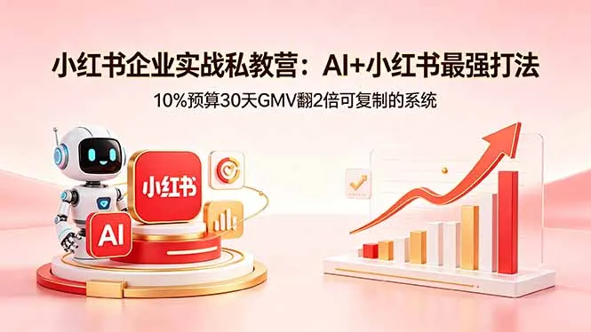 小红书企业实战私教营：AI+小红书最强打法，10%预算30天GMV翻2倍可复制的系统-豌豆轻创