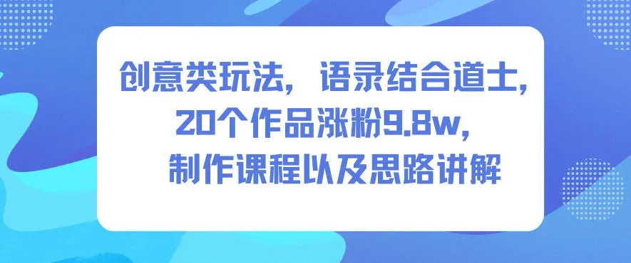 创意类玩法,语录结合道士,20个作品涨粉9.8w,制作课程以及思路讲解-轻创